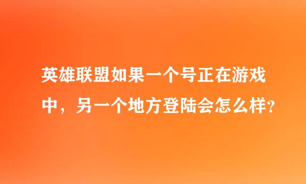 英雄联盟如果一个号正在游戏中，另一个地方登陆会怎么样？