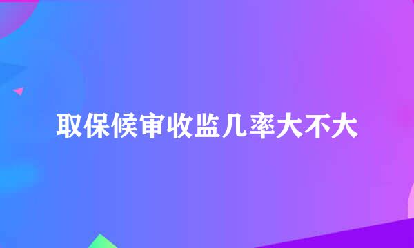 取保候审收监几率大不大