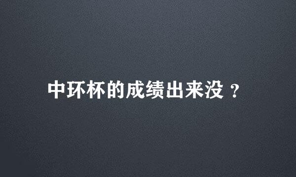 中环杯的成绩出来没 ？