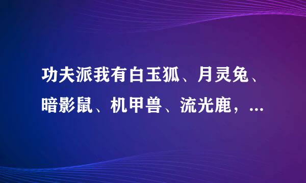 功夫派我有白玉狐、月灵兔、暗影鼠、机甲兽、流光鹿，练哪个好呢？