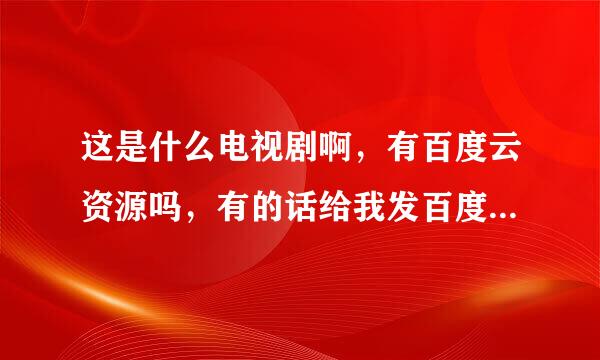 这是什么电视剧啊，有百度云资源吗，有的话给我发百度云里，谢谢了