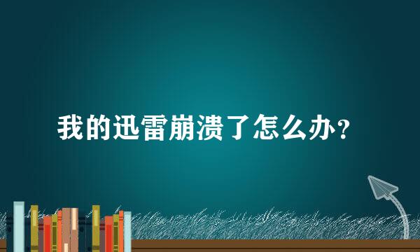 我的迅雷崩溃了怎么办？