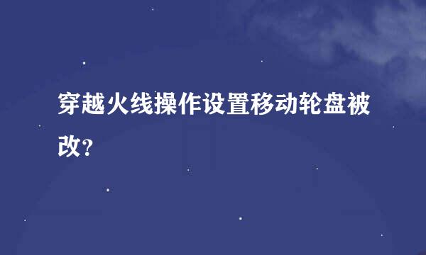 穿越火线操作设置移动轮盘被改？