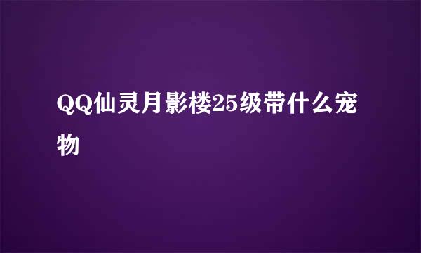 QQ仙灵月影楼25级带什么宠物