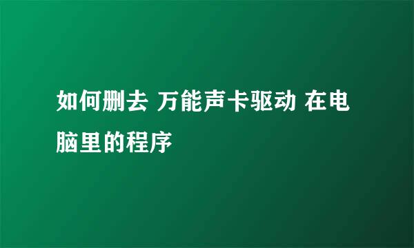 如何删去 万能声卡驱动 在电脑里的程序