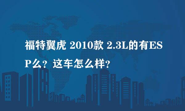 福特翼虎 2010款 2.3L的有ESP么？这车怎么样？