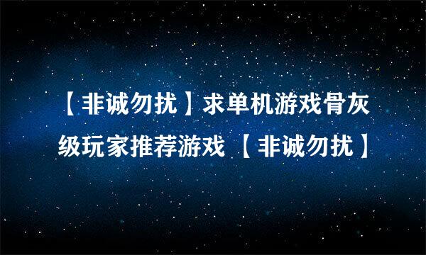 【非诚勿扰】求单机游戏骨灰级玩家推荐游戏 【非诚勿扰】