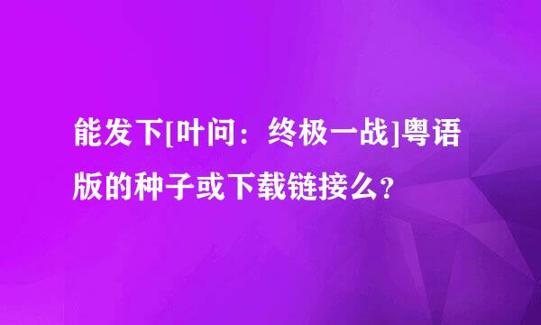 能发下[叶问：终极一战]粤语版的种子或下载链接么？