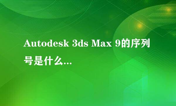 Autodesk 3ds Max 9的序列号是什么啊？求助高手啊！！！急