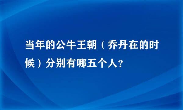 当年的公牛王朝（乔丹在的时候）分别有哪五个人？