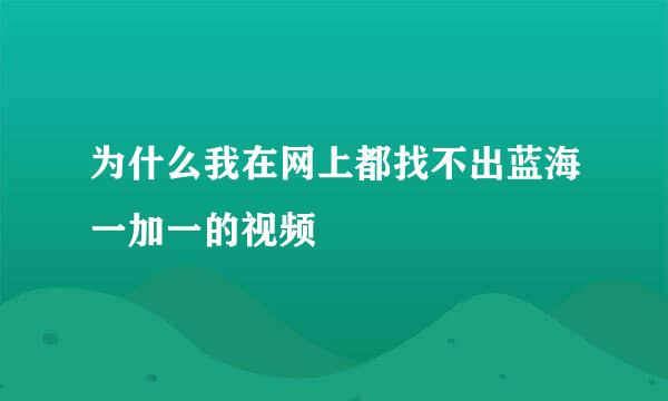 为什么我在网上都找不出蓝海一加一的视频