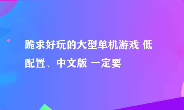 跪求好玩的大型单机游戏 低配置、中文版 一定要