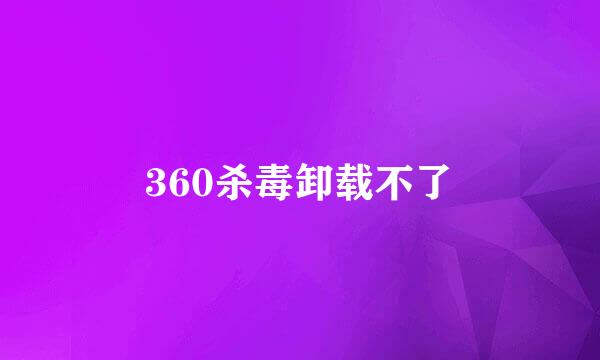 360杀毒卸载不了