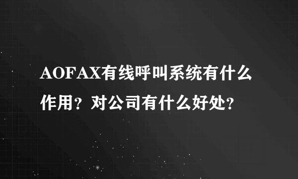 AOFAX有线呼叫系统有什么作用？对公司有什么好处？