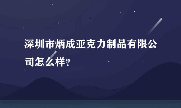 深圳市炳成亚克力制品有限公司怎么样？