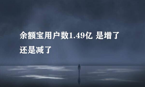 余额宝用户数1.49亿 是增了还是减了