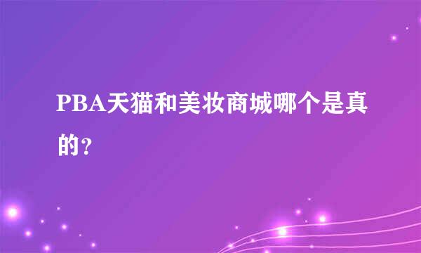 PBA天猫和美妆商城哪个是真的？