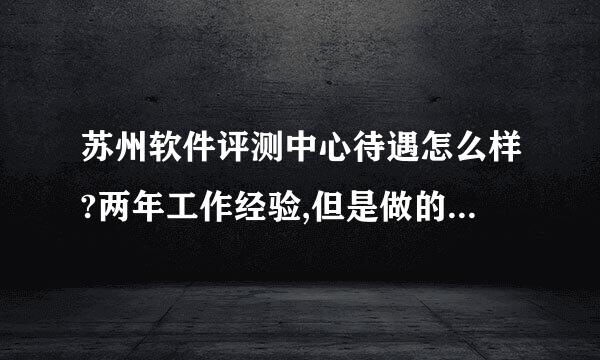 苏州软件评测中心待遇怎么样?两年工作经验,但是做的是数据库,去做测试能要到多少钱呢