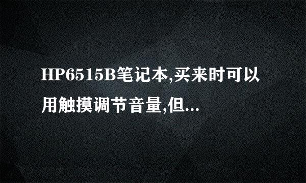 HP6515B笔记本,买来时可以用触摸调节音量,但重装了一次后,那个触摸一直没反应了,请高高手帮我看看