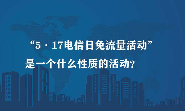 “5·17电信日免流量活动”是一个什么性质的活动？