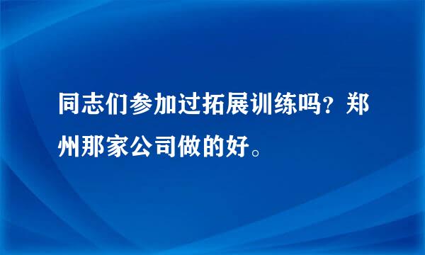 同志们参加过拓展训练吗？郑州那家公司做的好。