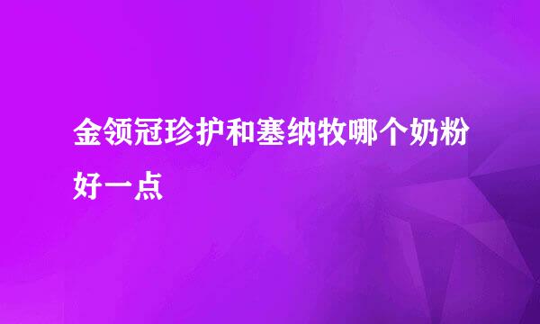 金领冠珍护和塞纳牧哪个奶粉好一点