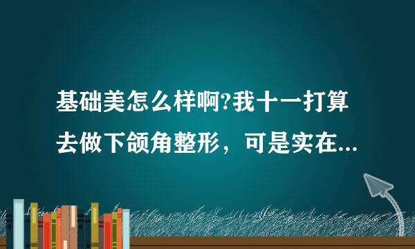 基础美怎么样啊?我十一打算去做下颌角整形，可是实在不知道找谁做呀？？急死我了，