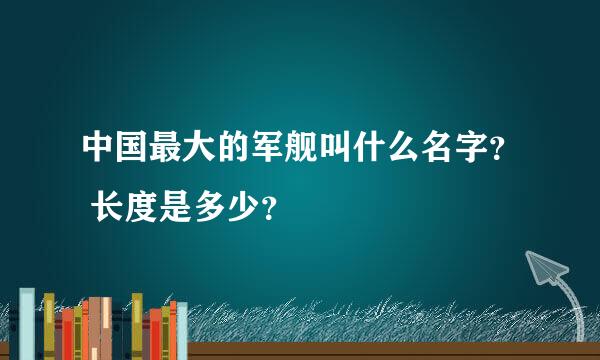 中国最大的军舰叫什么名字？ 长度是多少？