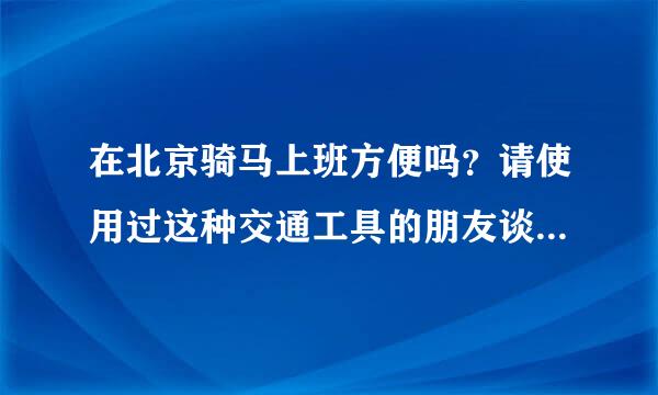 在北京骑马上班方便吗？请使用过这种交通工具的朋友谈下感受，谢谢！