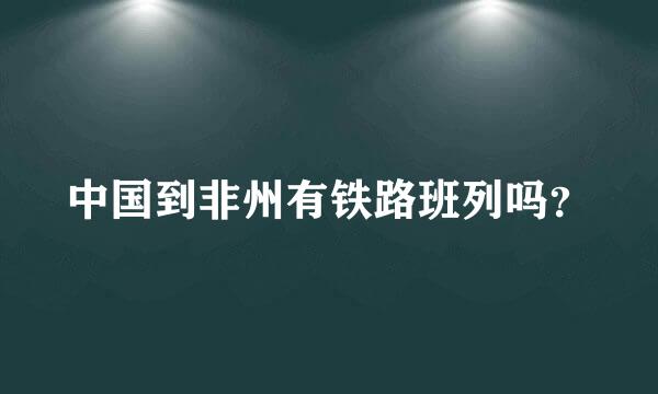 中国到非州有铁路班列吗？