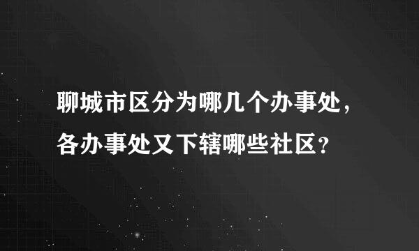 聊城市区分为哪几个办事处，各办事处又下辖哪些社区？