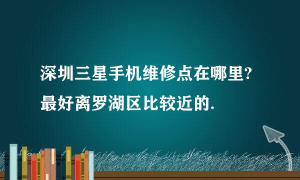 深圳三星手机维修点在哪里?最好离罗湖区比较近的.