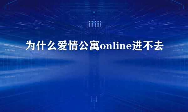 为什么爱情公寓online进不去