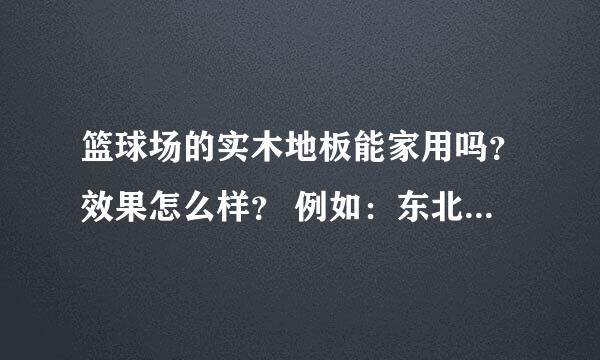 篮球场的实木地板能家用吗？效果怎么样？ 例如：东北枫木家用