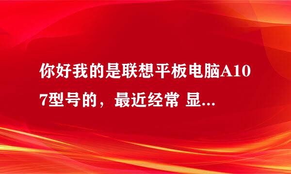 你好我的是联想平板电脑A107型号的，最近经常 显示说我的储存卡已拔出可是没有拔出啊，而且经常这样时好坏