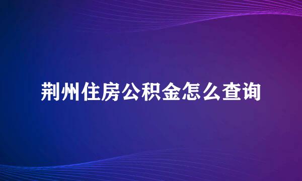 荆州住房公积金怎么查询