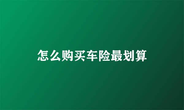 怎么购买车险最划算