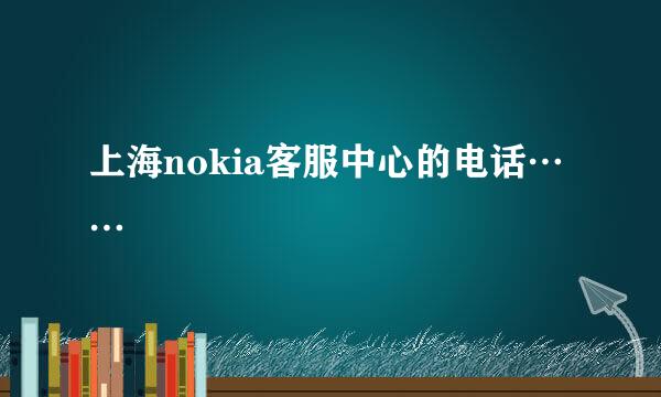 上海nokia客服中心的电话……