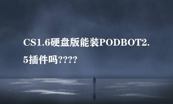 CS1.6硬盘版能装PODBOT2.5插件吗????