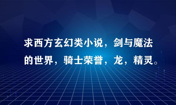 求西方玄幻类小说，剑与魔法的世界，骑士荣誉，龙，精灵。