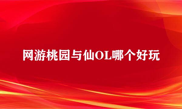 网游桃园与仙OL哪个好玩