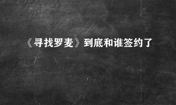 《寻找罗麦》到底和谁签约了