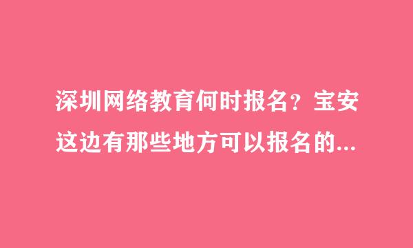 深圳网络教育何时报名？宝安这边有那些地方可以报名的？费用是多少？求解