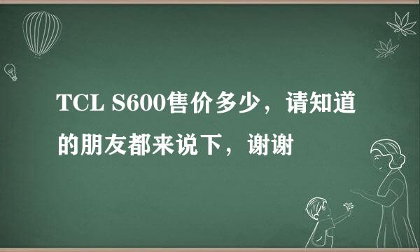 TCL S600售价多少，请知道的朋友都来说下，谢谢