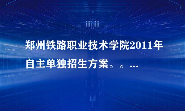 郑州铁路职业技术学院2011年自主单独招生方案。。。。。急急急