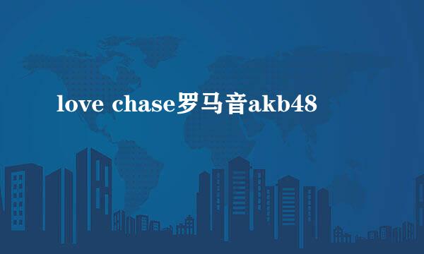 love chase罗马音akb48