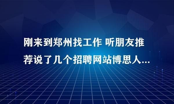 刚来到郑州找工作 听朋友推荐说了几个招聘网站博思人才网，商都人才网，九博人才网，到底哪个好点啊？