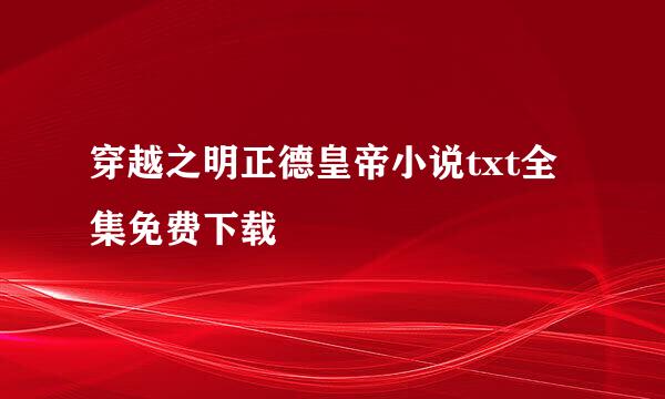 穿越之明正德皇帝小说txt全集免费下载