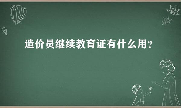 造价员继续教育证有什么用？