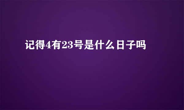 记得4有23号是什么日子吗